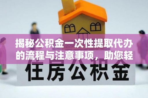 呼兰揭秘公积金一次性提取代办的流程与注意事项，助您轻松搞定财务规划
