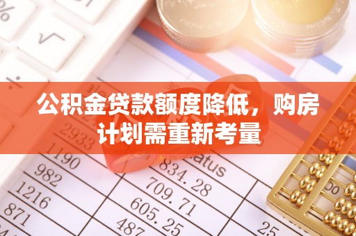呼兰公积金贷款额度降低，购房计划需重新考量