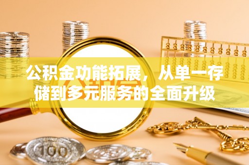 呼兰公积金功能拓展，从单一存储到多元服务的全面升级