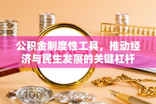 呼兰公积金制度性工具，推动经济与民生发展的关键杠杆