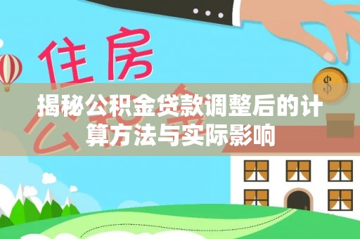 呼兰揭秘公积金贷款调整后的计算方法与实际影响