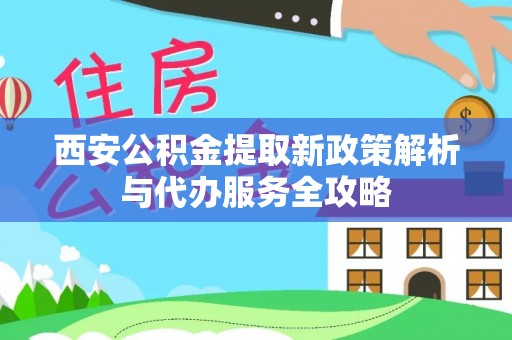 呼兰西安公积金提取新政策解析与代办服务全攻略