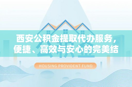 呼兰西安公积金提取代办服务，便捷、高效与安心的完美结合