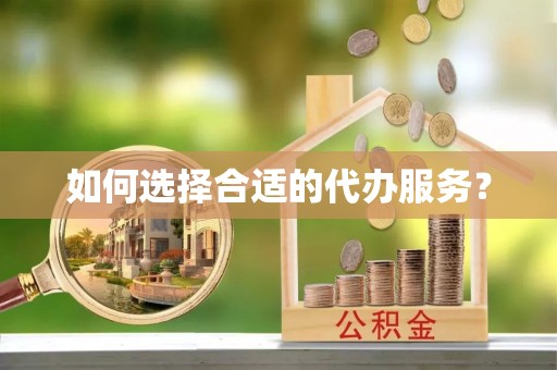 呼兰如何选择合适的代办服务？