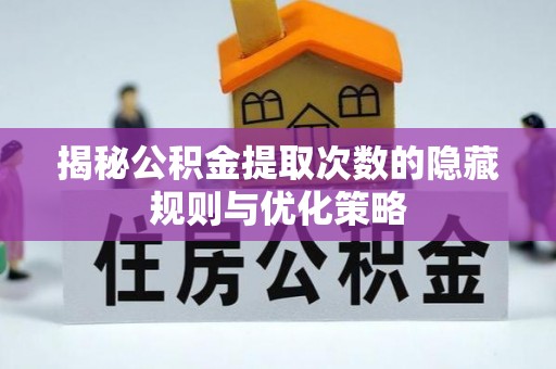 呼兰揭秘公积金提取次数的隐藏规则与优化策略