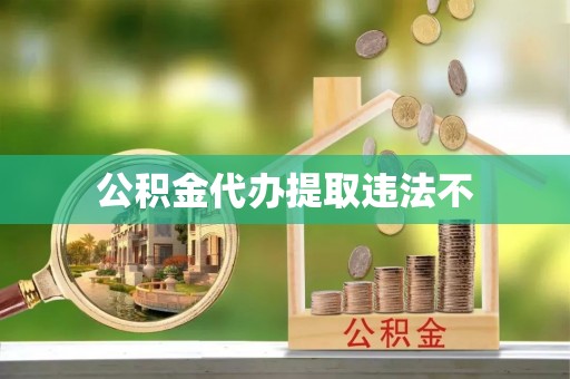 呼兰公积金代办提取违法不