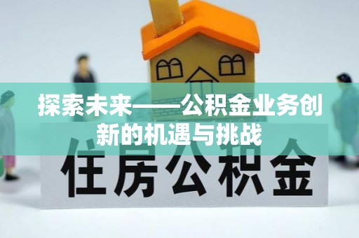 呼兰探索未来——公积金业务创新的机遇与挑战