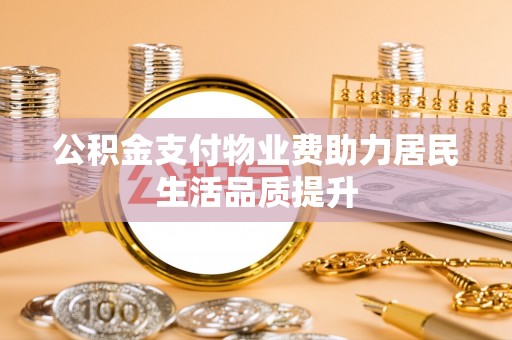 呼兰公积金支付物业费助力居民生活品质提升