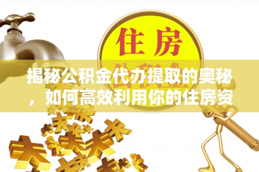 呼兰揭秘公积金代办提取的奥秘，如何高效利用你的住房资金