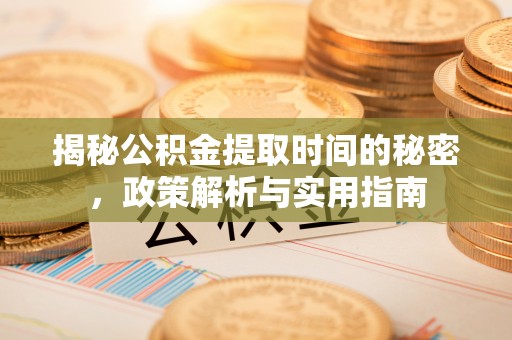 呼兰揭秘公积金提取时间的秘密，政策解析与实用指南