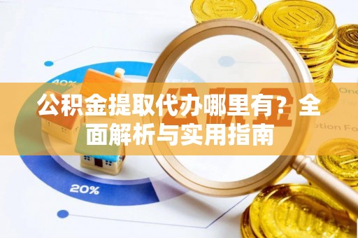 呼兰公积金提取代办哪里有？全面解析与实用指南