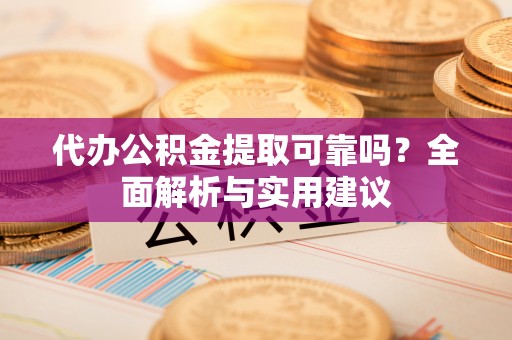 呼兰代办公积金提取可靠吗？全面解析与实用建议