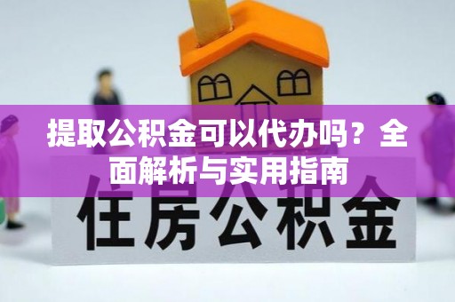 呼兰提取公积金可以代办吗？全面解析与实用指南