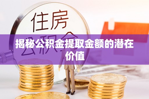 呼兰揭秘公积金提取金额的潜在价值