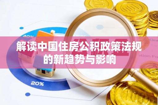 呼兰解读中国住房公积政策法规的新趋势与影响