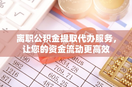 呼兰离职公积金提取代办服务，让您的资金流动更高效