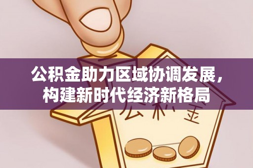 呼兰公积金助力区域协调发展，构建新时代经济新格局