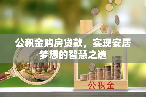 呼兰公积金购房贷款，实现安居梦想的智慧之选