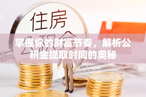 呼兰掌握你的财富节奏，解析公积金提取时间的奥秘