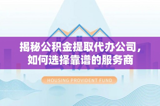 呼兰揭秘公积金提取代办公司，如何选择靠谱的服务商