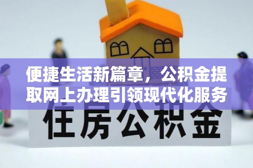 呼兰便捷生活新篇章，公积金提取网上办理引领现代化服务