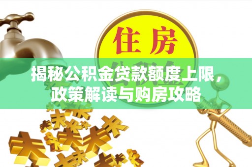 呼兰揭秘公积金贷款额度上限，政策解读与购房攻略