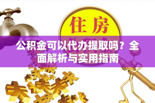呼兰公积金可以代办提取吗？全面解析与实用指南