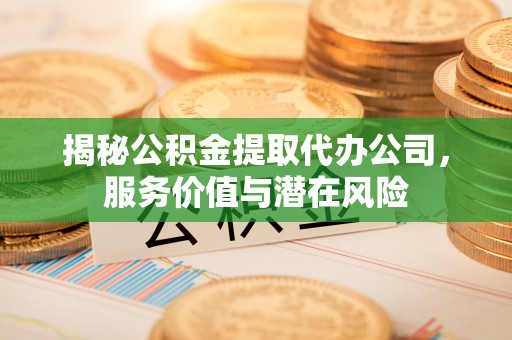 呼兰揭秘公积金提取代办公司，服务价值与潜在风险