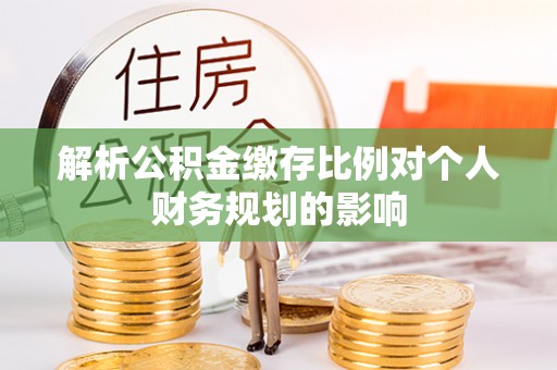 呼兰解析公积金缴存比例对个人财务规划的影响