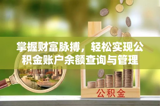 呼兰掌握财富脉搏，轻松实现公积金账户余额查询与管理