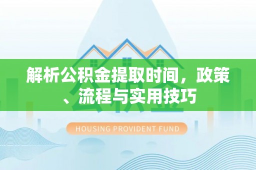 呼兰解析公积金提取时间，政策、流程与实用技巧