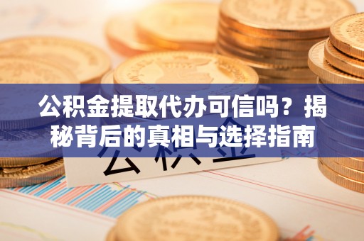 呼兰公积金提取代办可信吗？揭秘背后的真相与选择指南