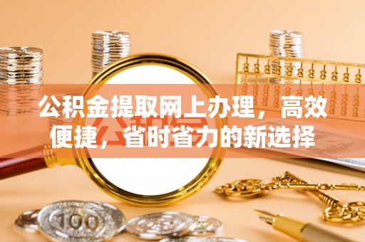 呼兰公积金提取网上办理，高效便捷，省时省力的新选择