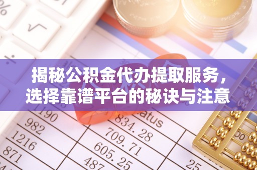 呼兰揭秘公积金代办提取服务，选择靠谱平台的秘诀与注意事项
