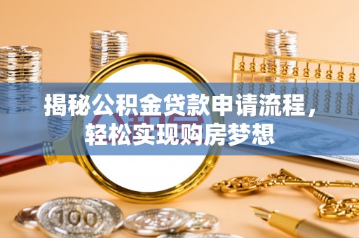 呼兰揭秘公积金贷款申请流程，轻松实现购房梦想