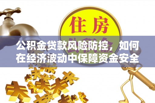 呼兰公积金贷款风险防控，如何在经济波动中保障资金安全