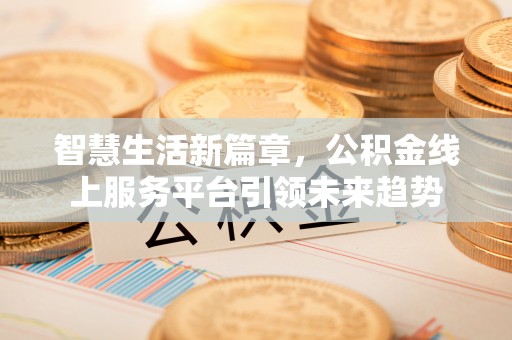呼兰智慧生活新篇章，公积金线上服务平台引领未来趋势