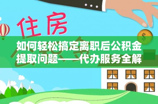 呼兰如何轻松搞定离职后公积金提取问题——代办服务全解析