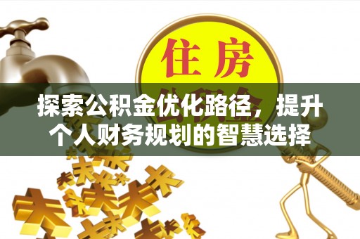 呼兰探索公积金优化路径，提升个人财务规划的智慧选择