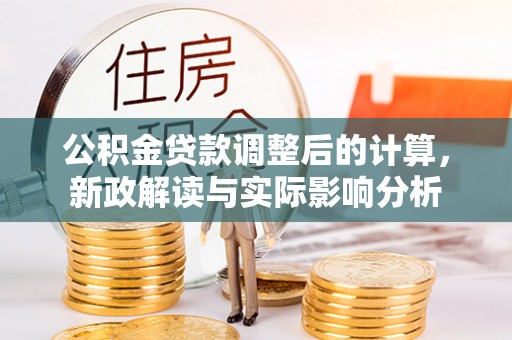 呼兰公积金贷款调整后的计算，新政解读与实际影响分析