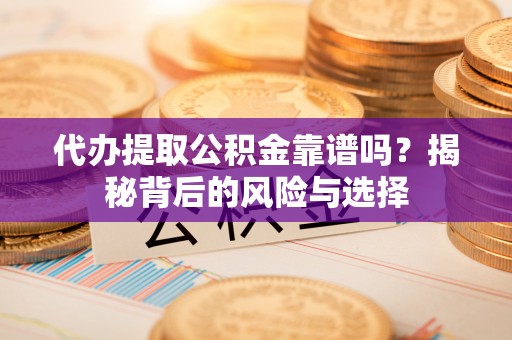 呼兰代办提取公积金靠谱吗？揭秘背后的风险与选择