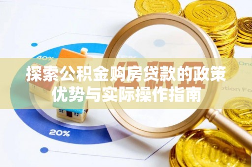 呼兰探索公积金购房贷款的政策优势与实际操作指南