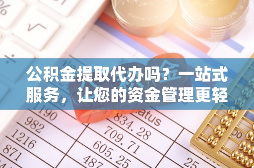 呼兰公积金提取代办吗？一站式服务，让您的资金管理更轻松