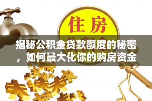 呼兰揭秘公积金贷款额度的秘密，如何最大化你的购房资金