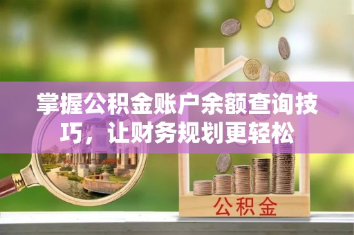 呼兰掌握公积金账户余额查询技巧，让财务规划更轻松