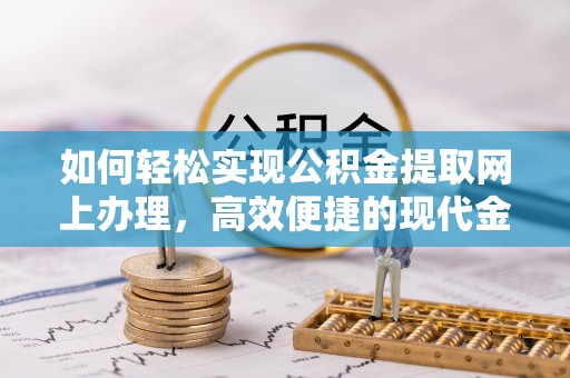 呼兰如何轻松实现公积金提取网上办理，高效便捷的现代金融服务
