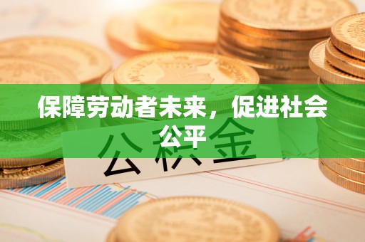呼兰保障劳动者未来，促进社会公平