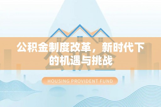 呼兰公积金制度改革，新时代下的机遇与挑战