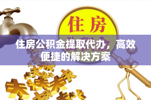 呼兰住房公积金提取代办，高效便捷的解决方案