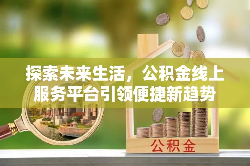 呼兰探索未来生活，公积金线上服务平台引领便捷新趋势